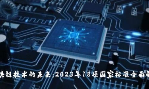 区块链技术的未来：2023年18项国家标准全面解读