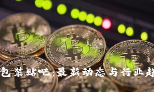 区块链包装贴吧：最新动态与行业趋势解析