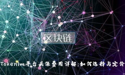 Tokenim平台头像费用详解：如何选择与定价