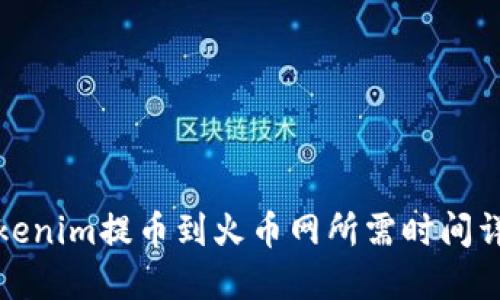 Tokenim提币到火币网所需时间详解