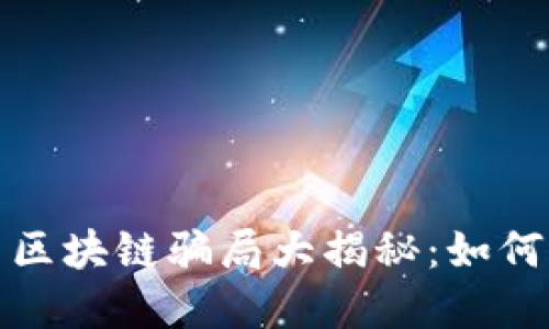 最新互联网区块链骗局大揭秘：如何识别与防范