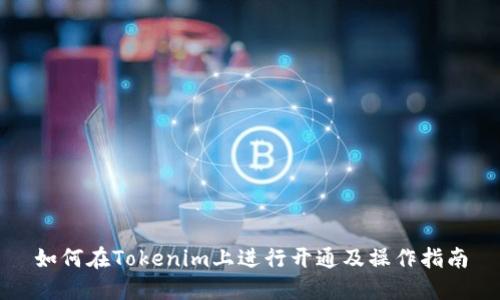 如何在Tokenim上进行开通及操作指南
