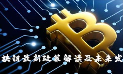 中山区块链最新政策解读及未来发展趋势