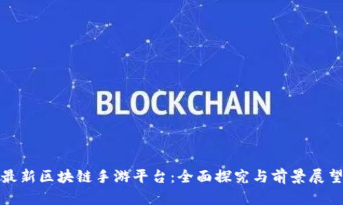 最新区块链手游平台：全面探究与前景展望