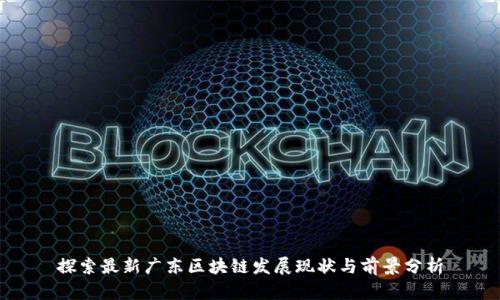 探索最新广东区块链发展现状与前景分析