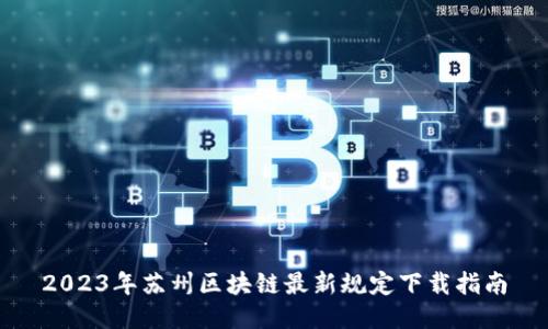 2023年苏州区块链最新规定下载指南