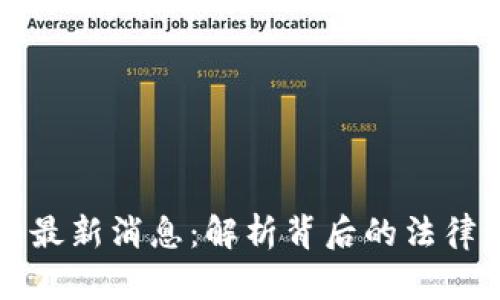 云南区块链案件最新消息：解析背后的法律动态与市场影响
