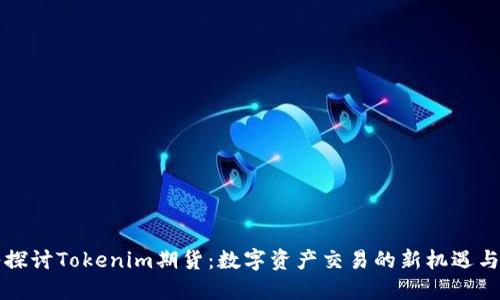 深入探讨Tokenim期货：数字资产交易的新机遇与挑战