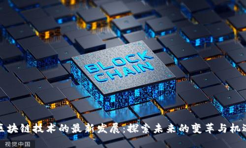 区块链技术的最新发展：探索未来的变革与机遇