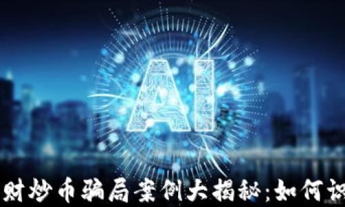 
区块链理财炒币骗局案例大揭秘：如何识别与防范