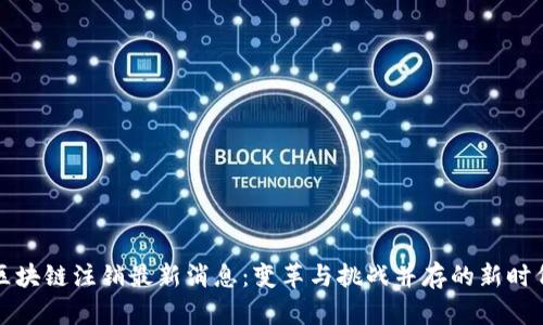 区块链注销最新消息：变革与挑战并存的新时代