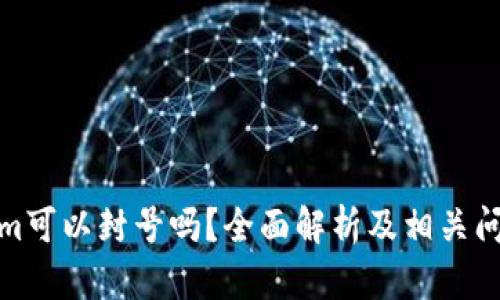 Tokenim可以封号吗？全面解析及相关问题解答