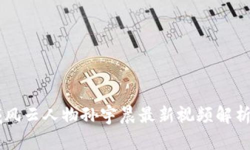 区块链领域风云人物孙宇晨最新视频解析与未来展望