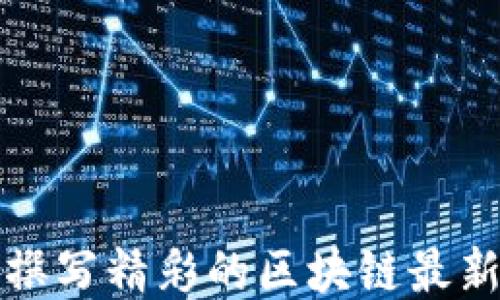 
如何撰写精彩的区块链最新新闻