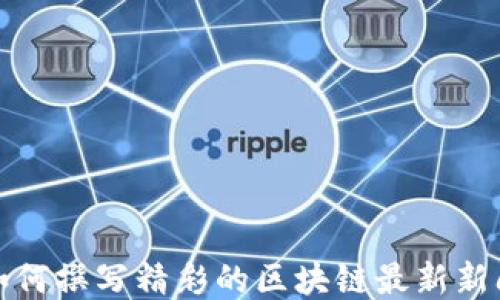 
如何撰写精彩的区块链最新新闻