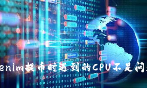 解决Tokenim提币时遇到的CPU不足问题全解析