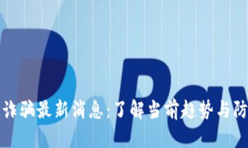 区块链诈骗最新消息：了解当前趋势与防范措施