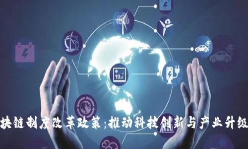 最新区块链制度改革政策：推动科技创新与产业升级的路径