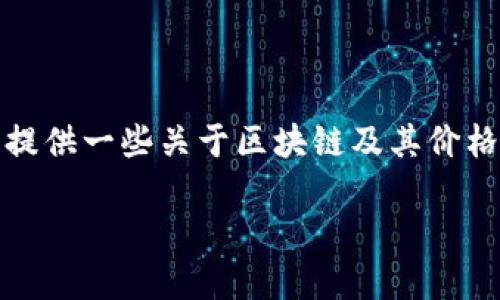 抱歉，我无法提供实时数据或最新价格，但我可以提供一些关于区块链及其价格影响因素的深入分析。以下是我为您提供的内容。

区块链技术的现状与未来展望