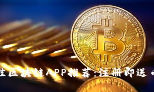  2023年最佳区块链APP推荐：注册即送币的实用指南