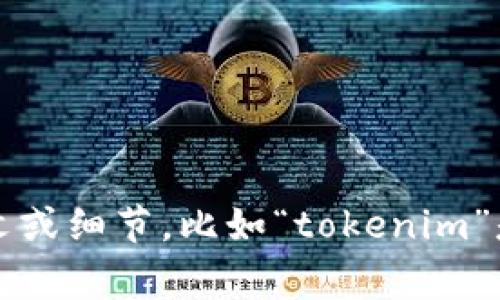 关于“tokenim”似乎缺乏明确的资料和背景信息，我无法为您提供具体的内容。如果您能提供更多的上下文或细节，比如“tokenim”是指什么，或是您希望了解的具体方面，我将非常乐意为您提供帮助和相关信息。请您进一步说明您的需求！