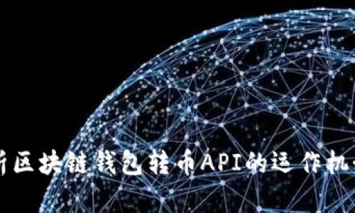 全面解析区块链钱包转币API的运作机制与应用