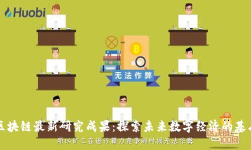 区块链最新研究成果：探索未来数字经济的基石