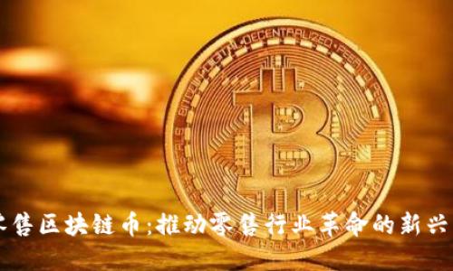 新零售区块链币：推动零售行业革命的新兴力量
