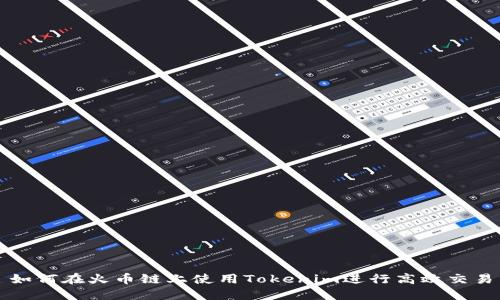 如何在火币链上使用Tokenim进行高效交易