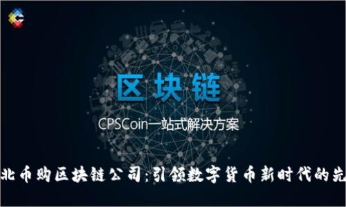 河北币购区块链公司：引领数字货币新时代的先锋