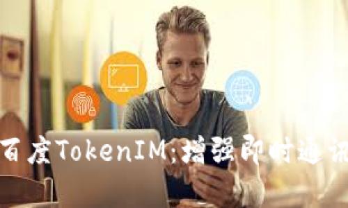 : 全面解析百度TokenIM：增强即时通讯的解决方案