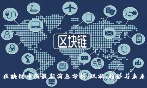 区块链币圈最新消息分析：现状、趋势与未来