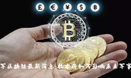 解放军区块链最新消息：技术将如何影响未来军事战略