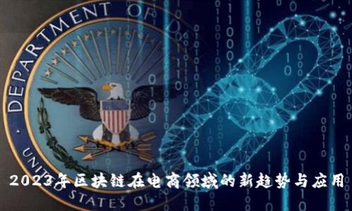 2023年区块链在电商领域的新趋势与应用