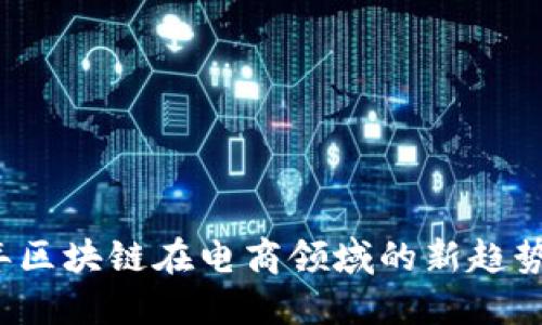 2023年区块链在电商领域的新趋势与应用