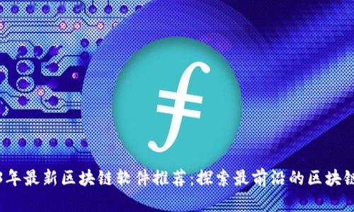 2023年最新区块链软件推荐：探索最前沿的区块链技术