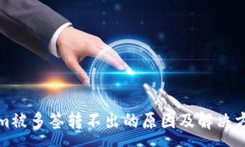 :
Tokenim被多签转不出的原因及解决方法详解