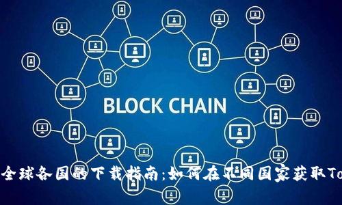 Tokenim在全球各国的下载指南：如何在不同国家获取Tokenim应用