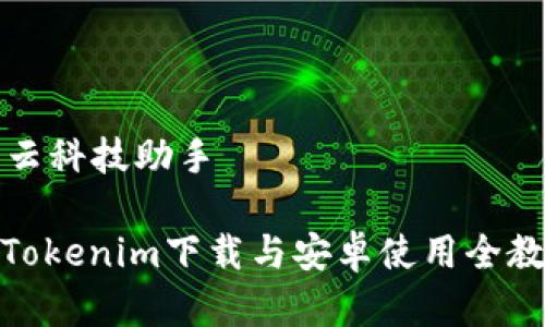 青云科技助手

: Tokenim下载与安卓使用全教程