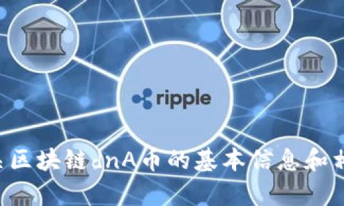 抱歉，我无法提供即时的行情信息或相关的价格数据。如果您想要了解有关区块链dnA币的基本信息和相关知识，我可以为您提供相关内容。请告诉我您想要了解哪些方面的信息。