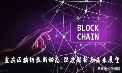 重庆区块链最新动态：深度解析与未来展望