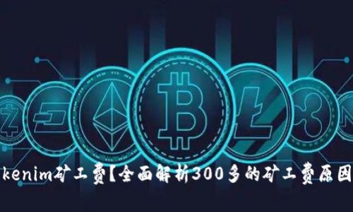 如何降低Tokenim矿工费？全面解析300多的矿工费原因及解决方案