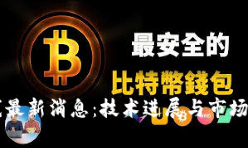 区块链第一线最新消息：技术进展与市场动态全面解析