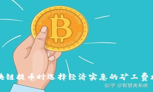区块链提币时选择经济实惠的矿工费攻略