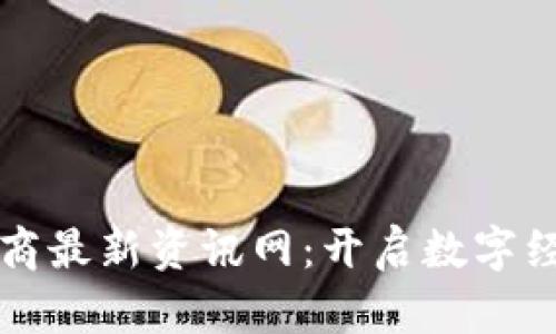 区块链电商最新资讯网：开启数字经济新时代