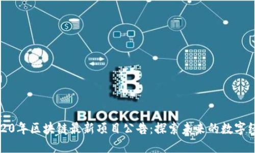 2020年区块链最新项目公告：探索未来的数字经济