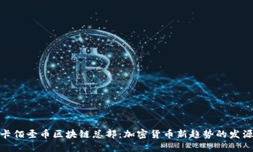 打卡佰圣币区块链总部：加密货币新趋势的发源地