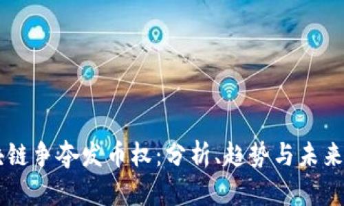 区块链争夺发币权：分析、趋势与未来展望