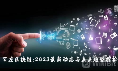 百度区块链：2023最新动态与未来趋势探析