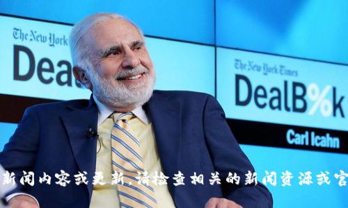 抱歉，我无法提供实时的新闻内容或更新。请检查相关的新闻资源或官方网站以获取最新消息。